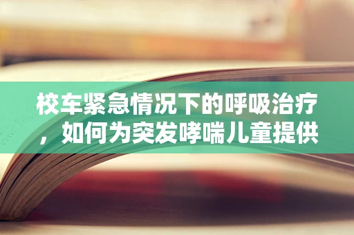 校车紧急情况下的呼吸治疗，如何为突发哮喘儿童提供即时援助？