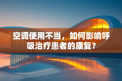 空调使用不当，如何影响呼吸治疗患者的康复？