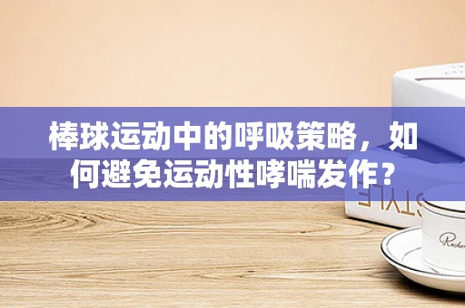 棒球运动中的呼吸策略，如何避免运动性哮喘发作？