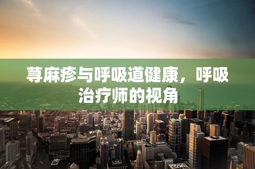 荨麻疹与呼吸道健康，呼吸治疗师的视角