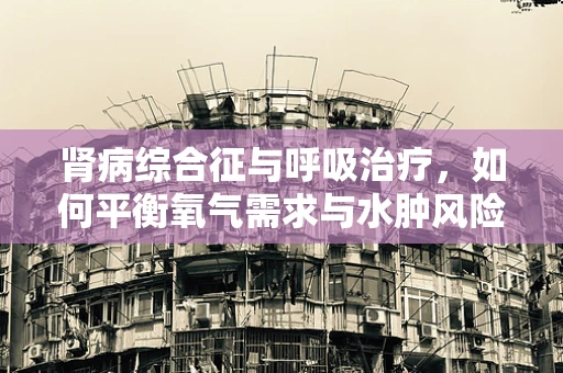 肾病综合征与呼吸治疗，如何平衡氧气需求与水肿风险？
