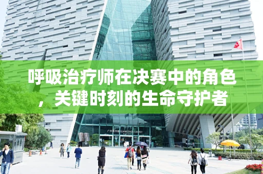 呼吸治疗师在决赛中的角色，关键时刻的生命守护者