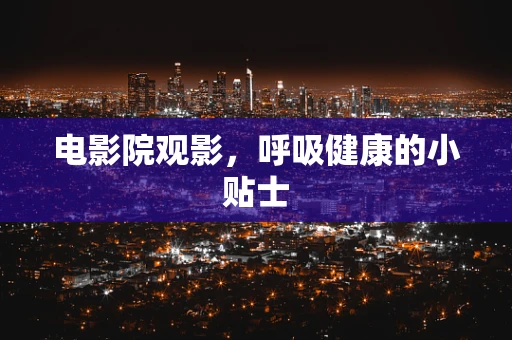 电影院观影，呼吸健康的小贴士