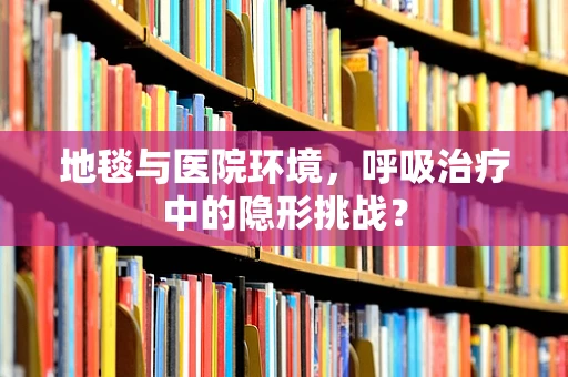 地毯与医院环境，呼吸治疗中的隐形挑战？