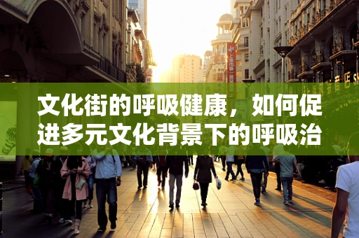 文化街的呼吸健康，如何促进多元文化背景下的呼吸治疗理解？