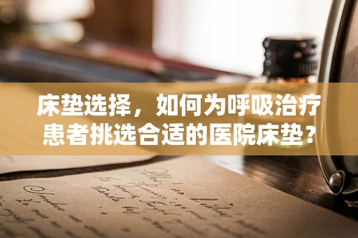床垫选择，如何为呼吸治疗患者挑选合适的医院床垫？