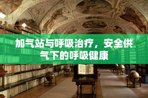 加气站与呼吸治疗，安全供气下的呼吸健康