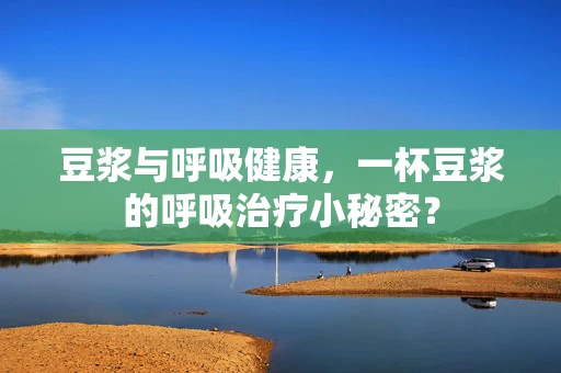 豆浆与呼吸健康，一杯豆浆的呼吸治疗小秘密？