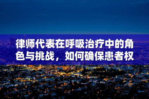 律师代表在呼吸治疗中的角色与挑战，如何确保患者权益？