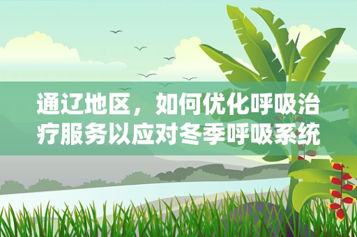 通辽地区，如何优化呼吸治疗服务以应对冬季呼吸系统疾病高发？