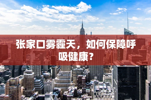 张家口雾霾天，如何保障呼吸健康？