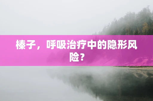 榛子，呼吸治疗中的隐形风险？