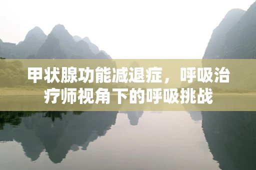 甲状腺功能减退症，呼吸治疗师视角下的呼吸挑战