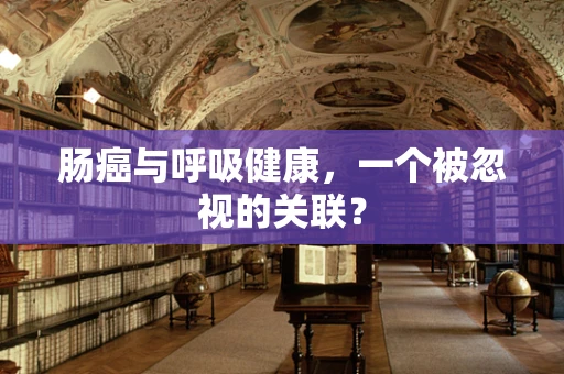 肠癌与呼吸健康，一个被忽视的关联？