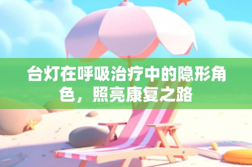 台灯在呼吸治疗中的隐形角色，照亮康复之路