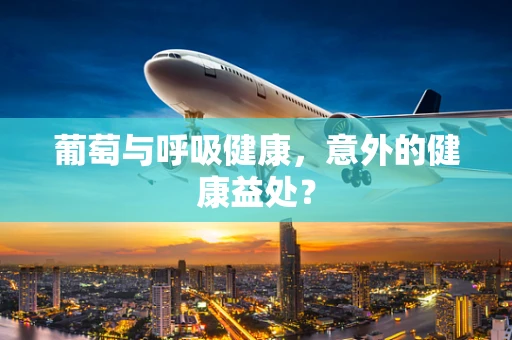 葡萄与呼吸健康，意外的健康益处？