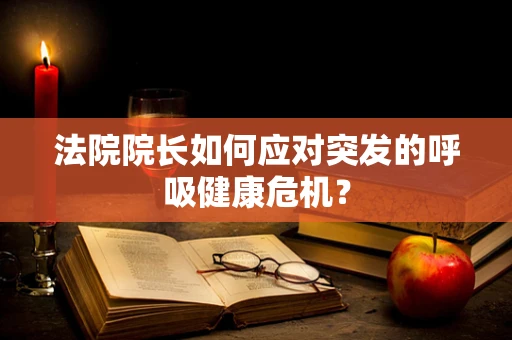 法院院长如何应对突发的呼吸健康危机？