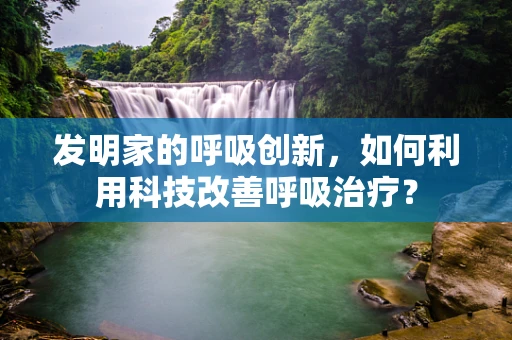 发明家的呼吸创新，如何利用科技改善呼吸治疗？