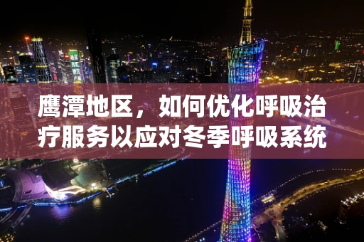 鹰潭地区，如何优化呼吸治疗服务以应对冬季呼吸系统疾病高发？