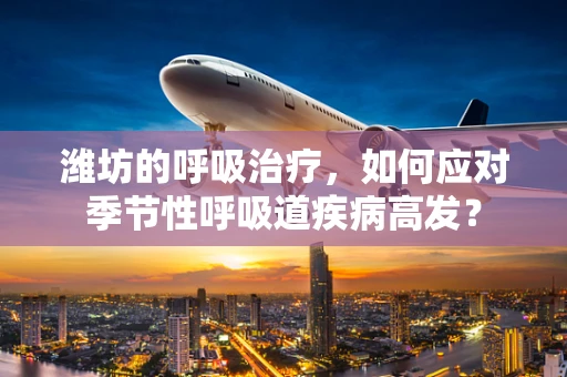 潍坊的呼吸治疗，如何应对季节性呼吸道疾病高发？