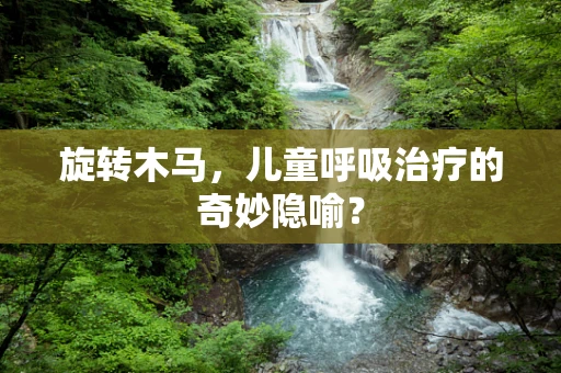 旋转木马，儿童呼吸治疗的奇妙隐喻？