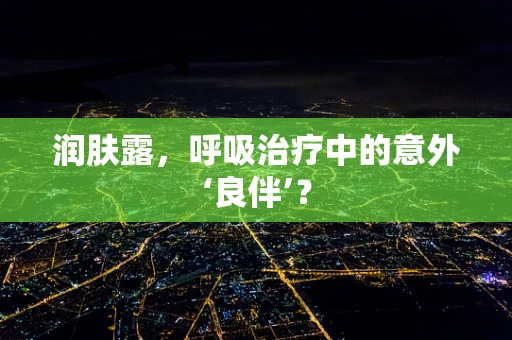 润肤露，呼吸治疗中的意外‘良伴’？