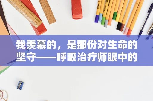 我羡慕的，是那份对生命的坚守——呼吸治疗师眼中的‘生命守护者’