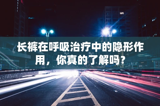 长裤在呼吸治疗中的隐形作用，你真的了解吗？