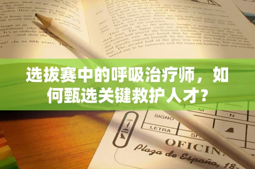 选拔赛中的呼吸治疗师，如何甄选关键救护人才？