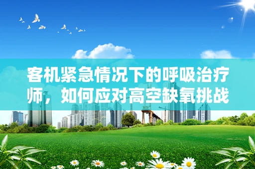 客机紧急情况下的呼吸治疗师，如何应对高空缺氧挑战？