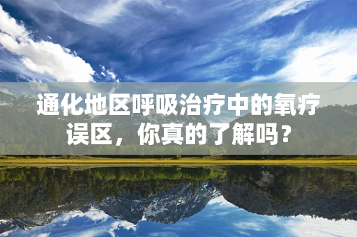通化地区呼吸治疗中的氧疗误区，你真的了解吗？