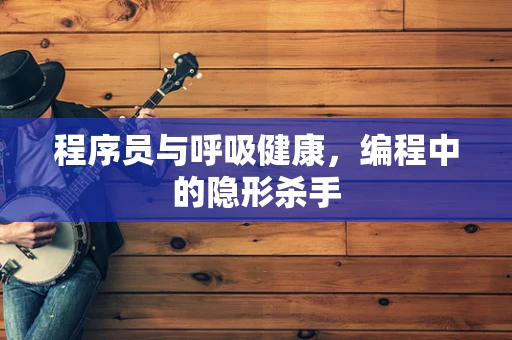 程序员与呼吸健康，编程中的隐形杀手