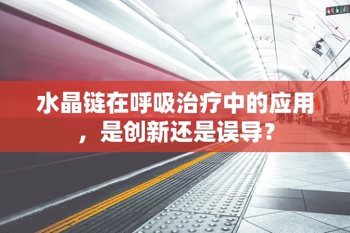 水晶链在呼吸治疗中的应用，是创新还是误导？