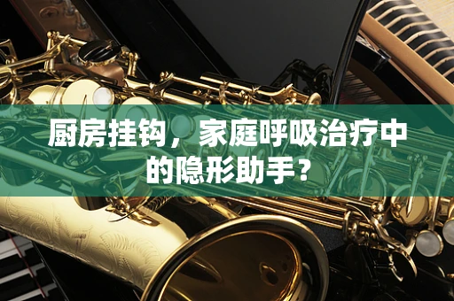 厨房挂钩，家庭呼吸治疗中的隐形助手？