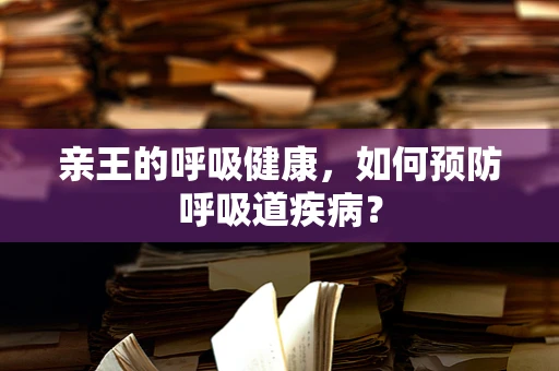 亲王的呼吸健康，如何预防呼吸道疾病？