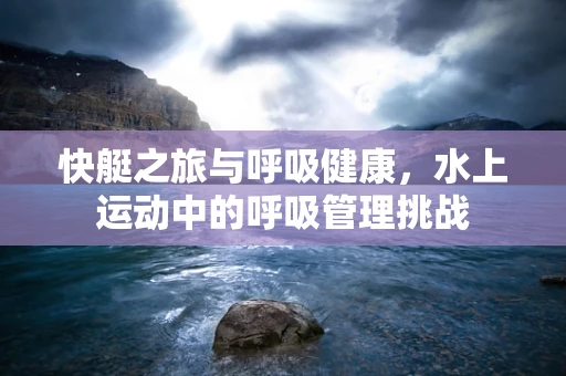 快艇之旅与呼吸健康，水上运动中的呼吸管理挑战
