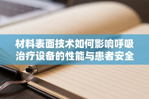 材料表面技术如何影响呼吸治疗设备的性能与患者安全？