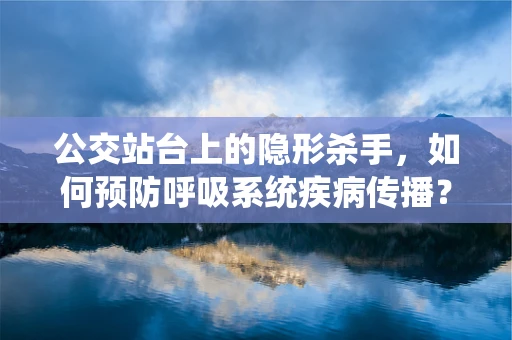 公交站台上的隐形杀手，如何预防呼吸系统疾病传播？