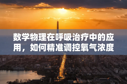 数学物理在呼吸治疗中的应用，如何精准调控氧气浓度？