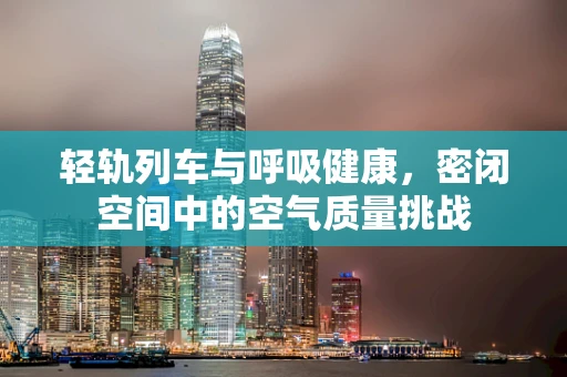 轻轨列车与呼吸健康，密闭空间中的空气质量挑战