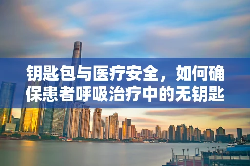 钥匙包与医疗安全，如何确保患者呼吸治疗中的无钥匙环境？