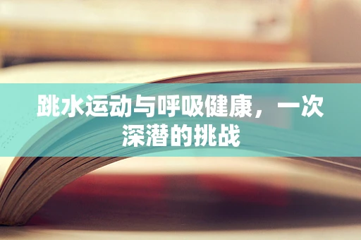 跳水运动与呼吸健康，一次深潜的挑战
