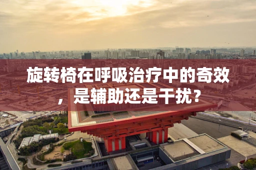 旋转椅在呼吸治疗中的奇效，是辅助还是干扰？