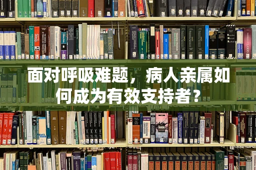 面对呼吸难题，病人亲属如何成为有效支持者？