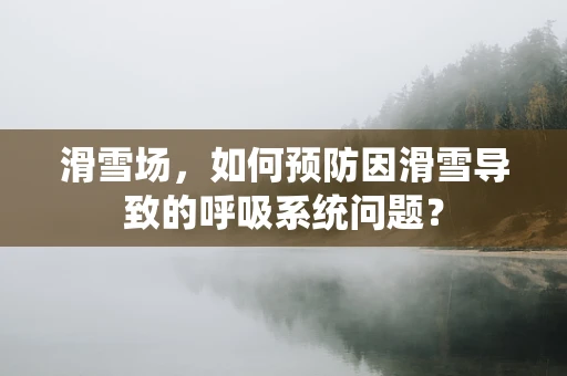 滑雪场，如何预防因滑雪导致的呼吸系统问题？