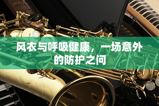 风衣与呼吸健康，一场意外的防护之问