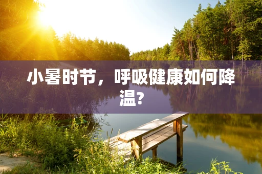 小暑时节，呼吸健康如何降温?