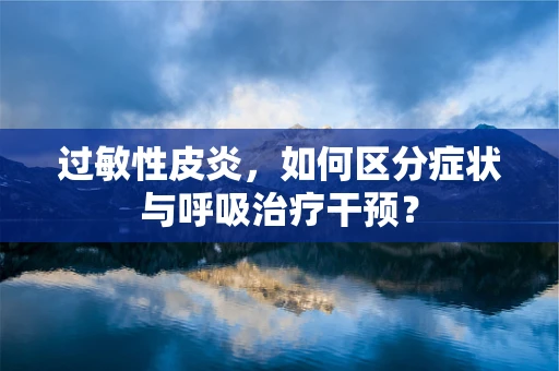 过敏性皮炎，如何区分症状与呼吸治疗干预？