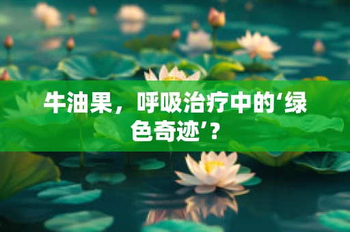 牛油果，呼吸治疗中的‘绿色奇迹’？