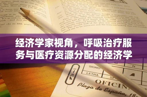 经济学家视角，呼吸治疗服务与医疗资源分配的经济学考量